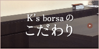 K's borsaのこだわり